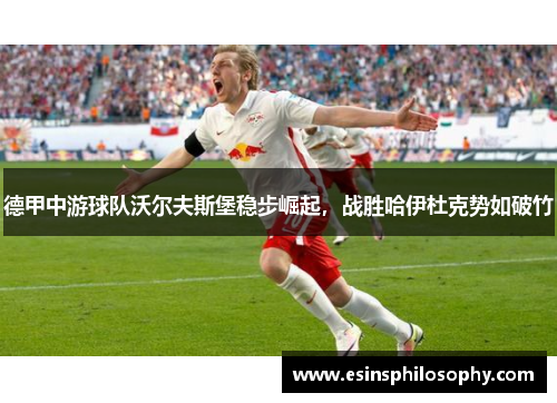 德甲中游球队沃尔夫斯堡稳步崛起，战胜哈伊杜克势如破竹