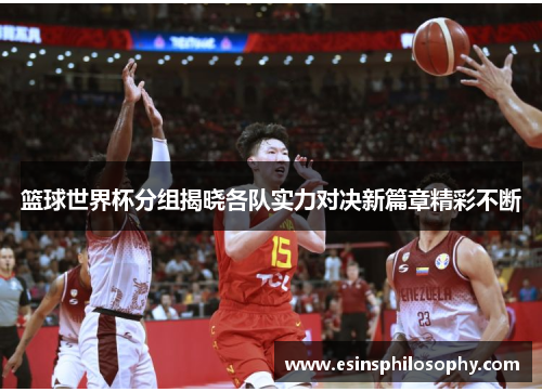 篮球世界杯分组揭晓各队实力对决新篇章精彩不断