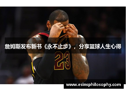 詹姆斯发布新书《永不止步》，分享篮球人生心得