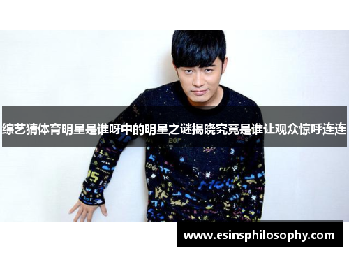 综艺猜体育明星是谁呀中的明星之谜揭晓究竟是谁让观众惊呼连连