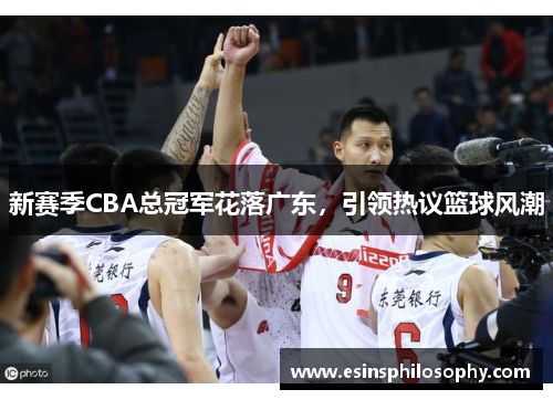 新赛季CBA总冠军花落广东，引领热议篮球风潮
