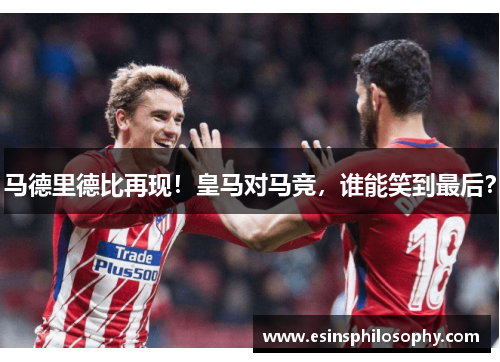 马德里德比再现！皇马对马竞，谁能笑到最后？