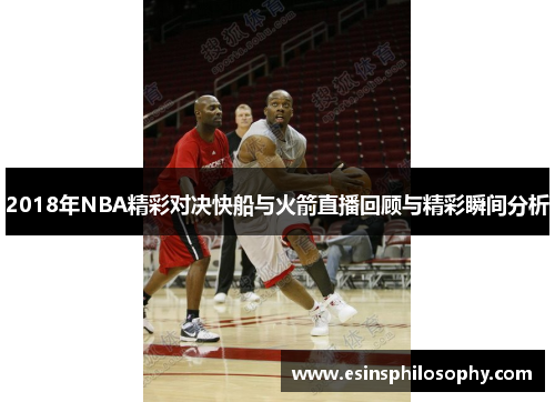 2018年NBA精彩对决快船与火箭直播回顾与精彩瞬间分析