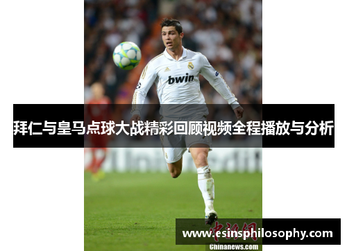 拜仁与皇马点球大战精彩回顾视频全程播放与分析