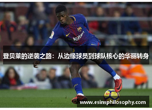 登贝莱的逆袭之路：从边缘球员到球队核心的华丽转身