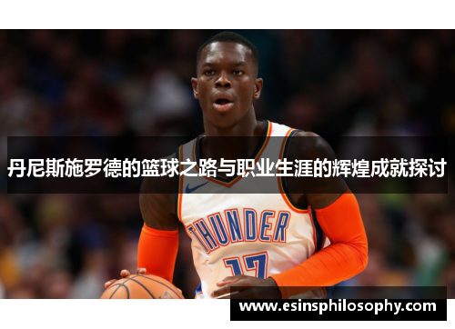 丹尼斯施罗德的篮球之路与职业生涯的辉煌成就探讨