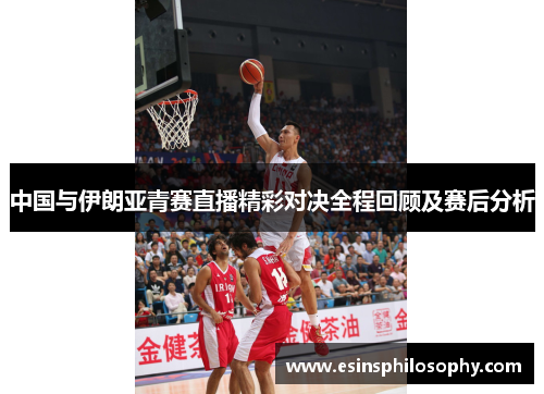 中国与伊朗亚青赛直播精彩对决全程回顾及赛后分析