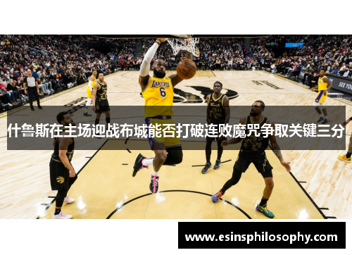 什鲁斯在主场迎战布城能否打破连败魔咒争取关键三分